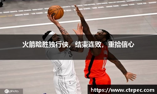 火箭险胜独行侠，结束连败，重拾信心