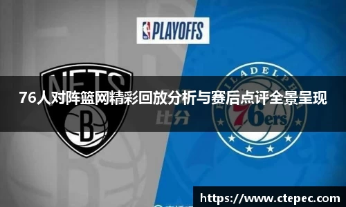 76人对阵篮网精彩回放分析与赛后点评全景呈现