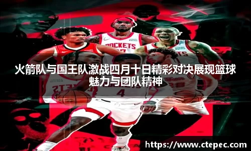 火箭队与国王队激战四月十日精彩对决展现篮球魅力与团队精神
