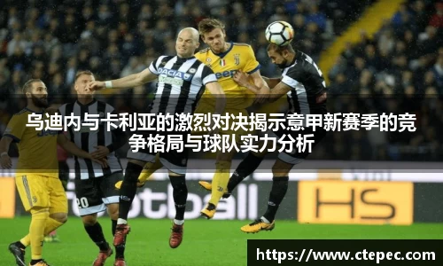 乌迪内与卡利亚的激烈对决揭示意甲新赛季的竞争格局与球队实力分析